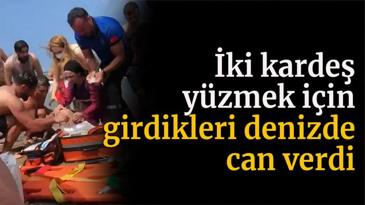 İki kardeş yüzmek için girdikleri denizde can verdi